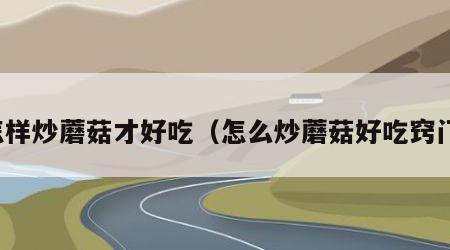 怎样炒蘑菇才好吃（怎么炒蘑菇好吃窍门）