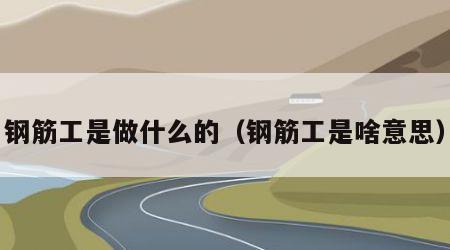 钢筋工是做什么的（钢筋工是啥意思）