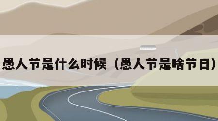 愚人节是什么时候（愚人节是啥节日）