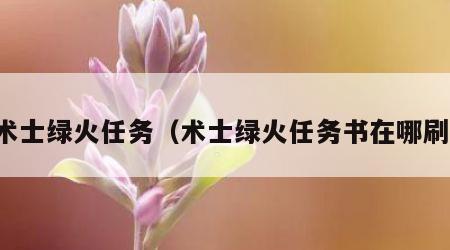 术士绿火任务（术士绿火任务书在哪刷）