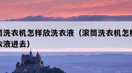 滚筒洗衣机怎样放洗衣液（滚筒洗衣机怎样放洗衣液进去）