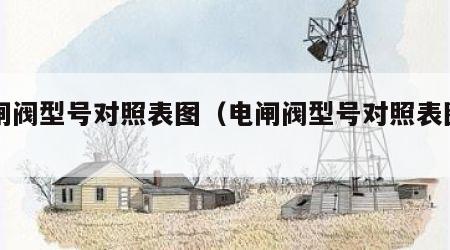 电闸阀型号对照表图（电闸阀型号对照表图片）