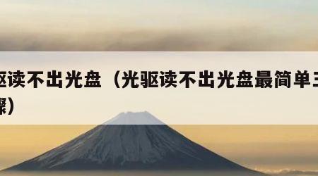 光驱读不出光盘（光驱读不出光盘最简单三个步骤）