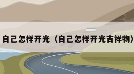 自己怎样开光（自己怎样开光吉祥物）