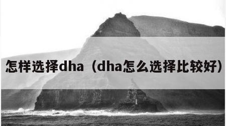 怎样选择dha（dha怎么选择比较好）