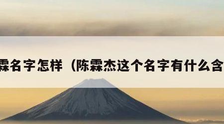 杰霖名字怎样（陈霖杰这个名字有什么含义）