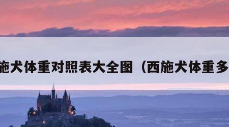 西施犬体重对照表大全图（西施犬体重多少）