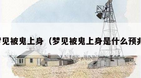 梦见被鬼上身（梦见被鬼上身是什么预兆）