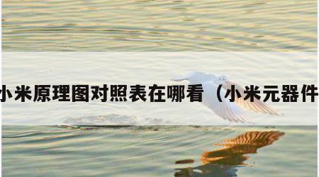 小米原理图对照表在哪看（小米元器件）