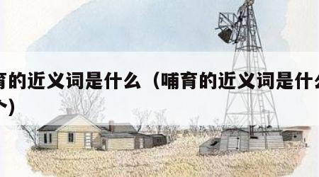 哺育的近义词是什么（哺育的近义词是什么写两个）