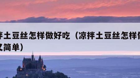 凉拌土豆丝怎样做好吃（凉拌土豆丝怎样做好吃又简单）