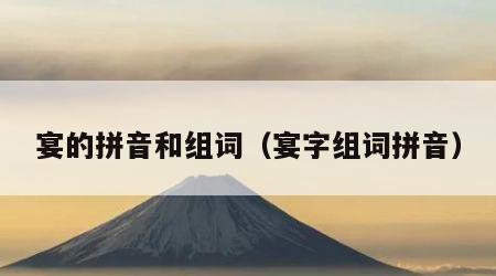 宴的拼音和组词（宴字组词拼音）