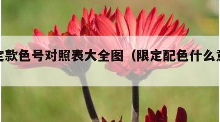 限定款色号对照表大全图（限定配色什么意思）
