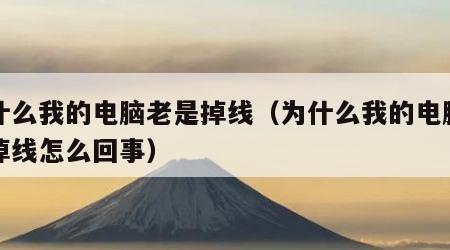 为什么我的电脑老是掉线（为什么我的电脑老是掉线怎么回事）