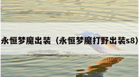 永恒梦魔出装（永恒梦魔打野出装s8）