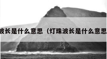 波长是什么意思（灯珠波长是什么意思）