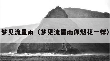 梦见流星雨（梦见流星雨像烟花一样）