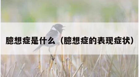 臆想症是什么（臆想症的表现症状）