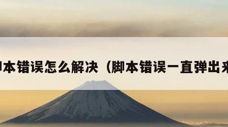 脚本错误怎么解决（脚本错误一直弹出来）