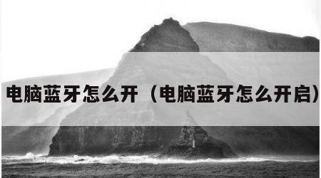 电脑蓝牙怎么开（电脑蓝牙怎么开启）