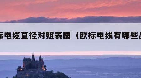 欧标电缆直径对照表图（欧标电线有哪些品牌）