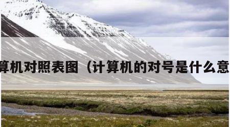计算机对照表图（计算机的对号是什么意思）
