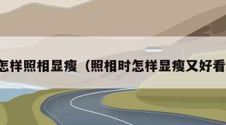 怎样照相显瘦（照相时怎样显瘦又好看）