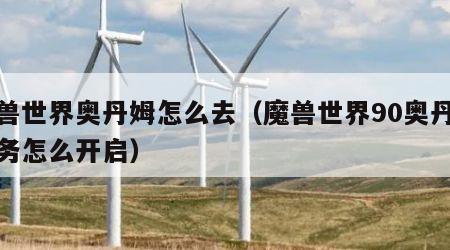 魔兽世界奥丹姆怎么去（魔兽世界90奥丹姆任务怎么开启）