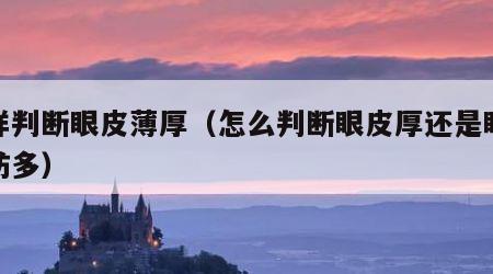 怎样判断眼皮薄厚（怎么判断眼皮厚还是眼睛脂肪多）