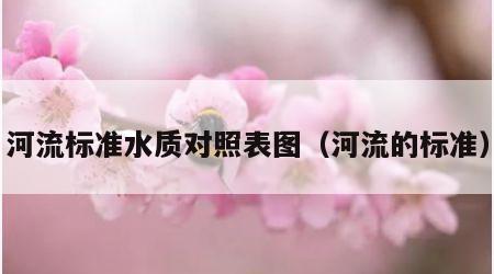 河流标准水质对照表图（河流的标准）