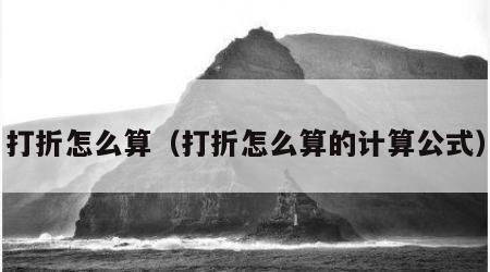 打折怎么算（打折怎么算的计算公式）