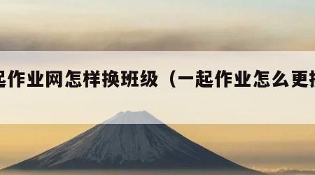 一起作业网怎样换班级（一起作业怎么更换学校）