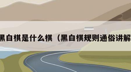 黑白棋是什么棋（黑白棋规则通俗讲解）