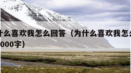 为什么喜欢我怎么回答（为什么喜欢我怎么回答1000字）