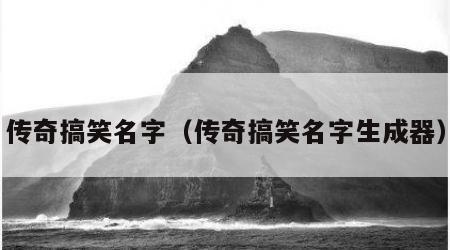 传奇搞笑名字（传奇搞笑名字生成器）