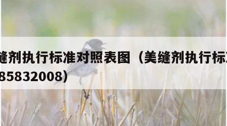 美缝剂执行标准对照表图（美缝剂执行标准gb185832008）