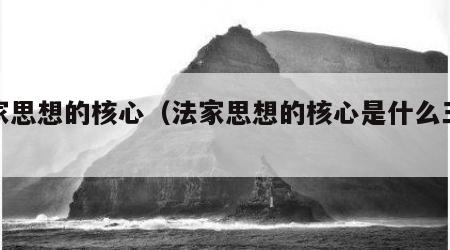法家思想的核心（法家思想的核心是什么三个字）