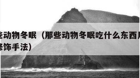 那些动物冬眠（那些动物冬眠吃什么东西用什么修饰手法）