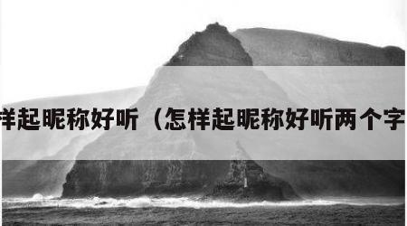 怎样起昵称好听（怎样起昵称好听两个字的）
