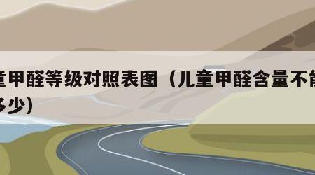 儿童甲醛等级对照表图（儿童甲醛含量不能超过多少）