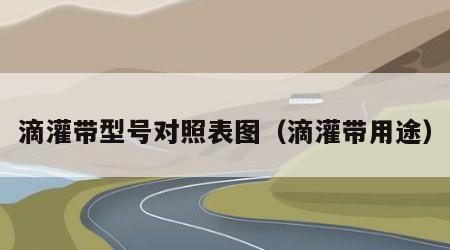 滴灌带型号对照表图（滴灌带用途）