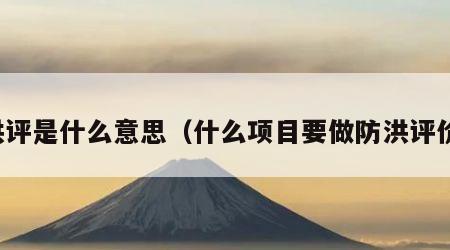 洪评是什么意思（什么项目要做防洪评价）