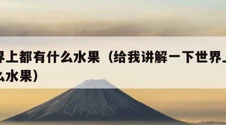 世界上都有什么水果（给我讲解一下世界上有什么水果）