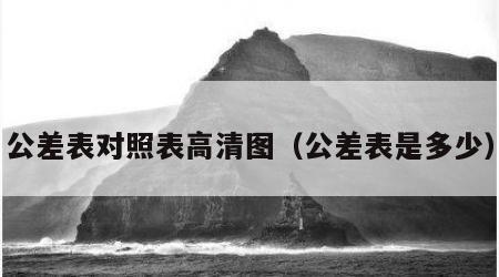 公差表对照表高清图（公差表是多少）