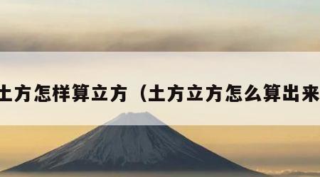 土方怎样算立方（土方立方怎么算出来）