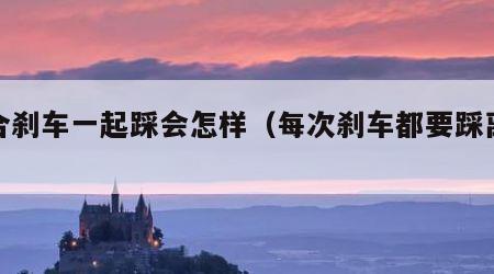 离合刹车一起踩会怎样（每次刹车都要踩离合吗）
