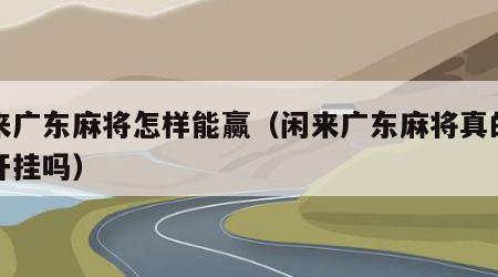 闲来广东麻将怎样能赢（闲来广东麻将真的可以开挂吗）