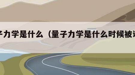 量子力学是什么（量子力学是什么时候被证实的）
