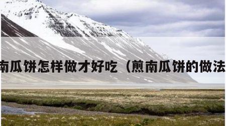 南瓜饼怎样做才好吃（煎南瓜饼的做法）