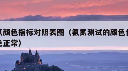 氨氮颜色指标对照表图（氨氮测试的颜色什么颜色正常）